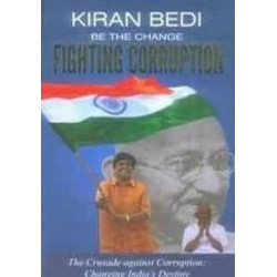 Be the Change 'Fighting Corruption': The Crusade Against Corruption: Changing India's Destiny