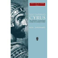 Discovering Cyrus: The Persian Conqueror Astride the Ancient World