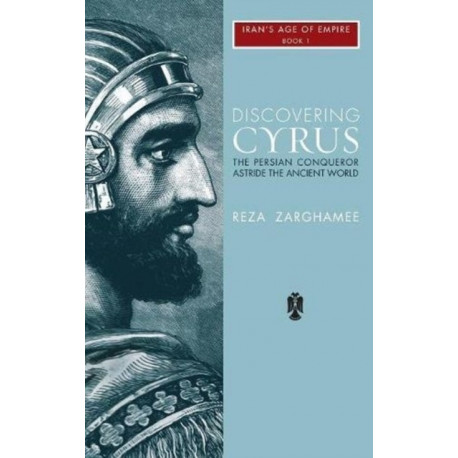 Discovering Cyrus: The Persian Conqueror Astride the Ancient World