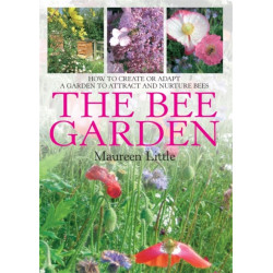 The Bee Garden: How to Create or Adapt a Garden to Attract and Nurture Bees