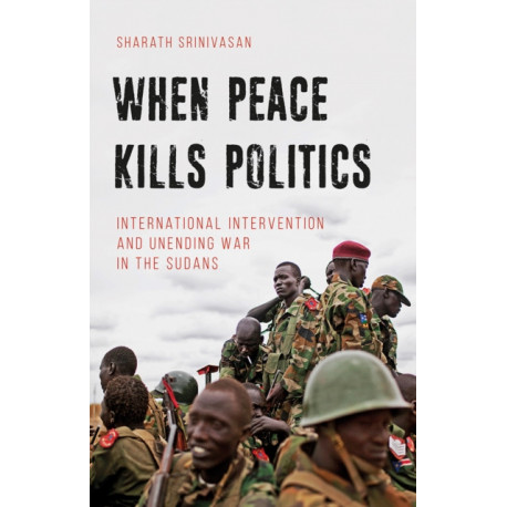 When Peace Kills Politics: International Intervention and Unending Wars in the Sudans