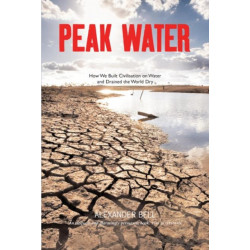 Peak Water: How We Built Civilisation on Water and Drained the World Dry