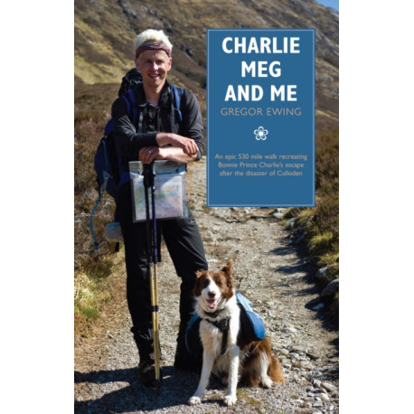Charlie, Meg and Me: An epic 530 mile walk recreating Bonnie Prince Charlie's escape after the disaster of Culloden