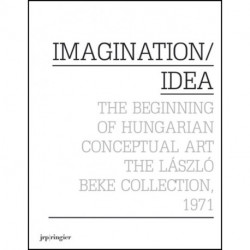 Imagination / Idea 1971: The Beginning of Hungarian Conceptual Art: The Laszlo Beke Collection