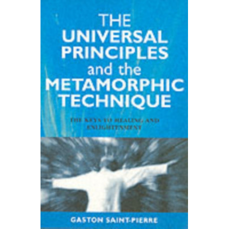 The Universal Principles and the Metamorphic Technique: The Keys to Healing and Enlightenment