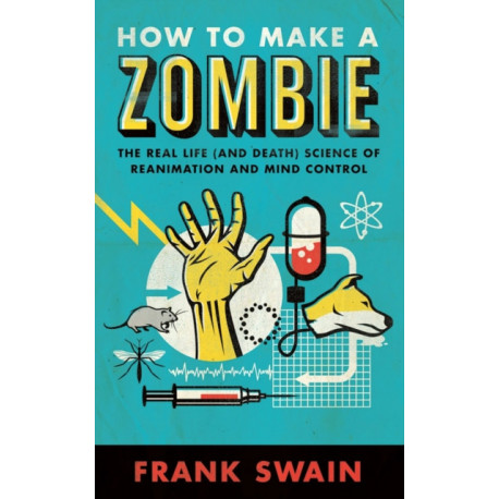 How to Make a Zombie: The Real Life (and Death) Science of Reanimation and Mind Control