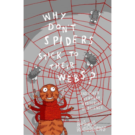 Why Don't Spiders Stick to Their Webs?: And 317 Other Everyday Mysteries of Science