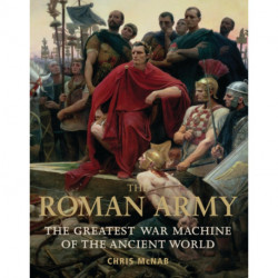 The Roman Army: The Greatest War Machine of the Ancient World