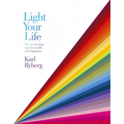Light Your Life: The Art of using Light for Health and Happiness