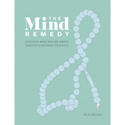 The Mind Remedy: Discover, Make and Use Simple Objects to Nourish Your Soul