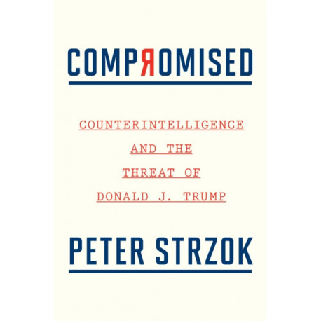 Compromised: Counterintelligence and the Threat of Donald J. Trump