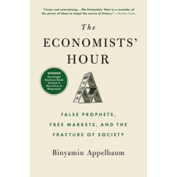The The Economists' Hour : False Prophets, Free Markets, and the Fracture of Society: False Prophets, Free Markets, and the Fracture of Society