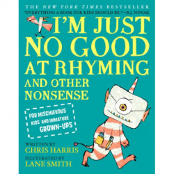 I'm Just No Good at Rhyming : And Other Nonsense for Mischievous Kids and Immature Grown-Ups: And Other Nonsense for Mischievous Kids and Immature Grown-Ups