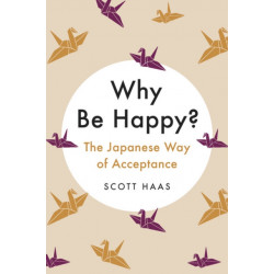 Why Be Happy? : The Japanese Way of Acceptance: The Japanese Way of Acceptance
