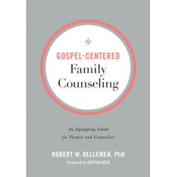 Gospel–Centered Family Counseling – An Equipping Guide for Pastors and Counselors: An Equipping Guide for Pastors and Counselors