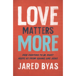 Love Matters More: How Fighting to Be Right Keeps Us from Loving Like Jesus