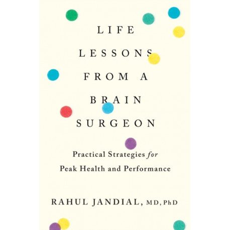 Life Lessons From A Brain Surgeon: Practical Strategies for Peak Health and Performance