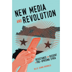 New Media and Revolution: Resistance and Dissent in Pre-uprising Syria