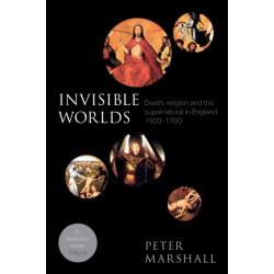 Invisible Worlds: Death, Religion And The Supernatural In England, 1500-1700