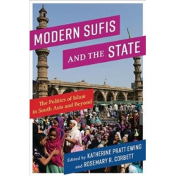 Modern Sufis and the State: The Politics of Islam in South Asia and Beyond