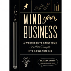 Mind Your Business: A Workbook to Grow Your Creative Passion Into a Full-time Gig