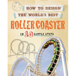 How to Design the World's Best Roller Coaster: In 10 Simple Steps