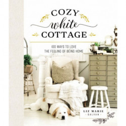 Cozy White Cottage: 100 Ways to Love the Feeling of Being Home (The Perfect Gift for People Who Love Interior Design, Decorating, DIY, Crafting, and Creating Inviting Spaces at Home)