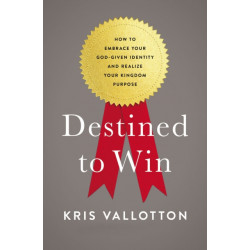 Destined To Win: How to Embrace Your God-Given Identity and Realize Your Kingdom Purpose