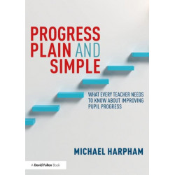 Progress Plain and Simple: What Every Teacher Needs To Know About Improving Pupil Progress