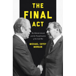 The Final Act: The Helsinki Accords and the Transformation of the Cold War