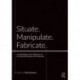 Situate, Manipulate, Fabricate: An Anthology of the Influences on Architectural Design and Production