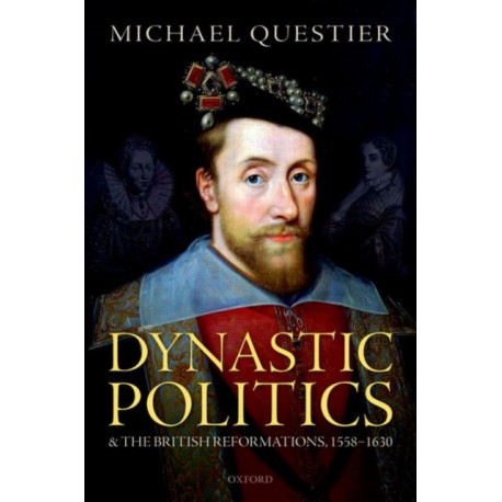 Dynastic Politics and the British Reformations, 1558-1630