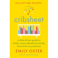 Cribsheet: A Data-Driven Guide to Better, More Relaxed Parenting, from Birth to Preschool