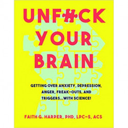Unfuck Your Brain: Using Science To Get Over Anxiety, Depression, Anger, Freak-Outs, and Triggers