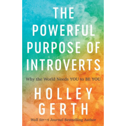 The Powerful Purpose of Introverts – Why the World Needs You to Be You: Why the World Needs You to Be You