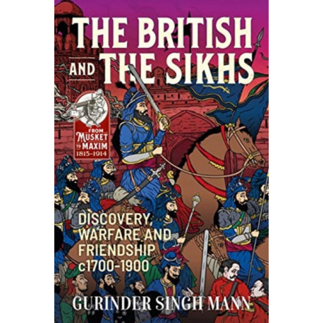 The The British & the Sikhs: Discovery, Warfare and Friendship c1700-1900