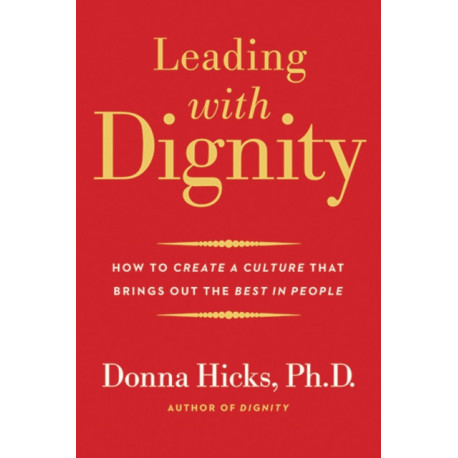 Leading with Dignity: How to Create a Culture That Brings Out the Best in People