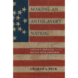 Making an Antislavery Nation: Lincoln, Douglas, and the Battle Over Freedom