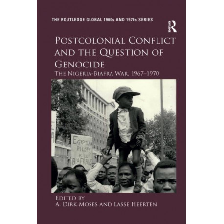 Postcolonial Conflict and the Question of Genocide: The Nigeria-Biafra War, 1967–1970