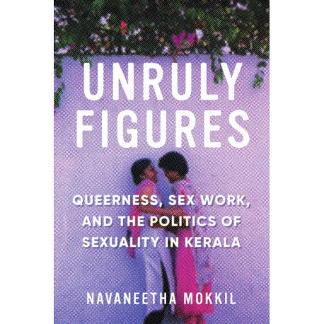 Unruly Figures: Queerness, Sex Work, and the Politics of Sexuality in Kerala