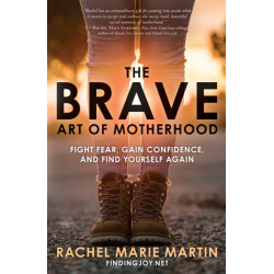 The Brave Art of Motherhood: Fight Fear, Gain Confidence and Find Yourself Again: Fight Fear, Gain Confidence, and Find Yourself Again