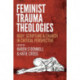 Feminist Trauma Theologies: Body, Scripture & Church in Critical Perspective