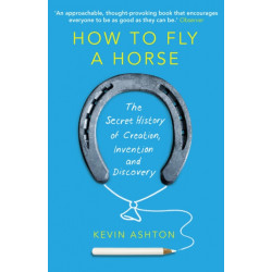 How To Fly A Horse: The Secret History of Creation, Invention, and Discovery