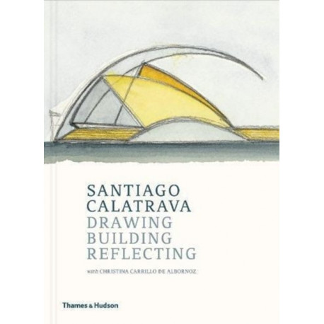 Santiago Calatrava: Drawing, Building, Reflecting