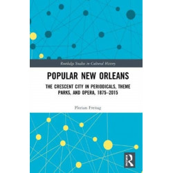 Popular New Orleans: The Crescent City in Periodicals, Theme Parks, and Opera, 1875–2015