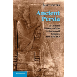 Ancient Persia: A Concise History of the Achaemenid Empire, 550–330 BCE