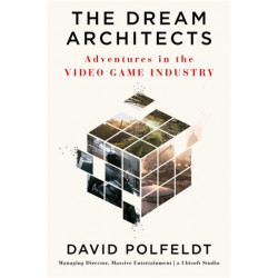 The Dream Architects: Adventures in the Video Game Industry