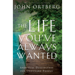 The Life You've Always Wanted: Spiritual Disciplines for Ordinary People