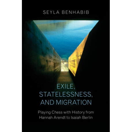 Exile, Statelessness, and Migration: Playing Chess with History from Hannah Arendt to Isaiah Berlin