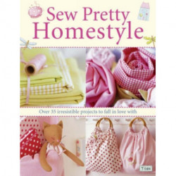 Sew Pretty Homestyle: Over 50 Irresistible Projects to Fall in Love with